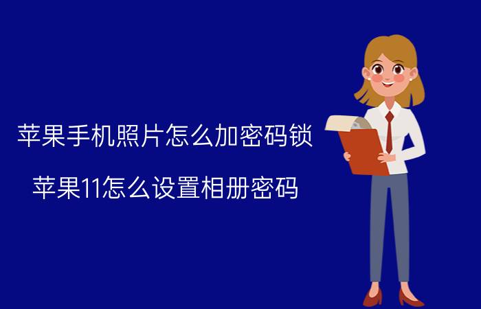 苹果手机照片怎么加密码锁 苹果11怎么设置相册密码？